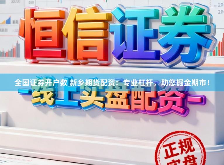 全国证券开户数 新乡期货配资：专业杠杆，助您掘金期市！