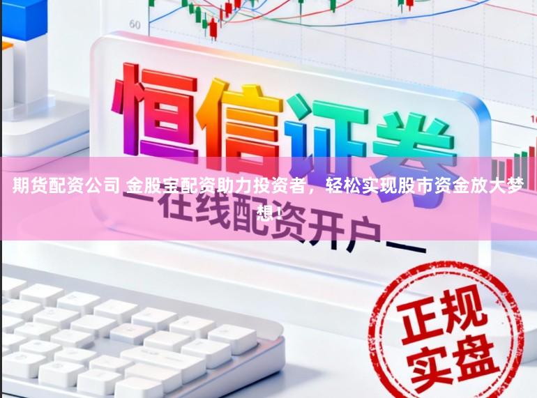 期货配资公司 金股宝配资助力投资者，轻松实现股市资金放大梦想！
