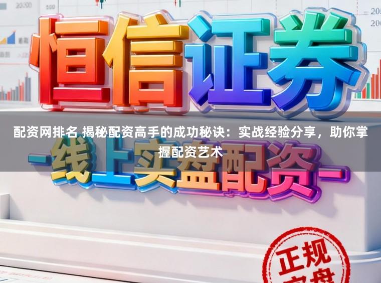配资网排名 揭秘配资高手的成功秘诀：实战经验分享，助你掌握配资艺术