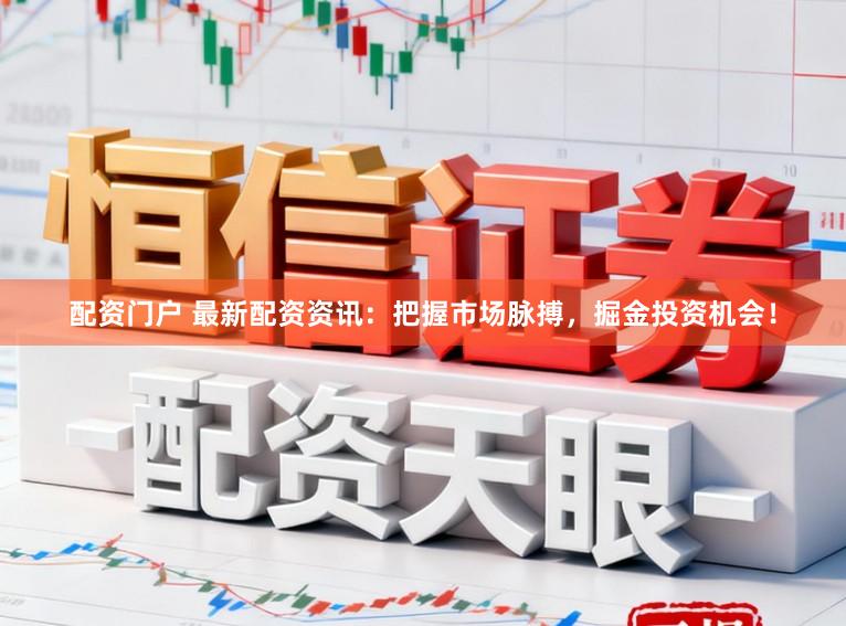 配资门户 最新配资资讯：把握市场脉搏，掘金投资机会！