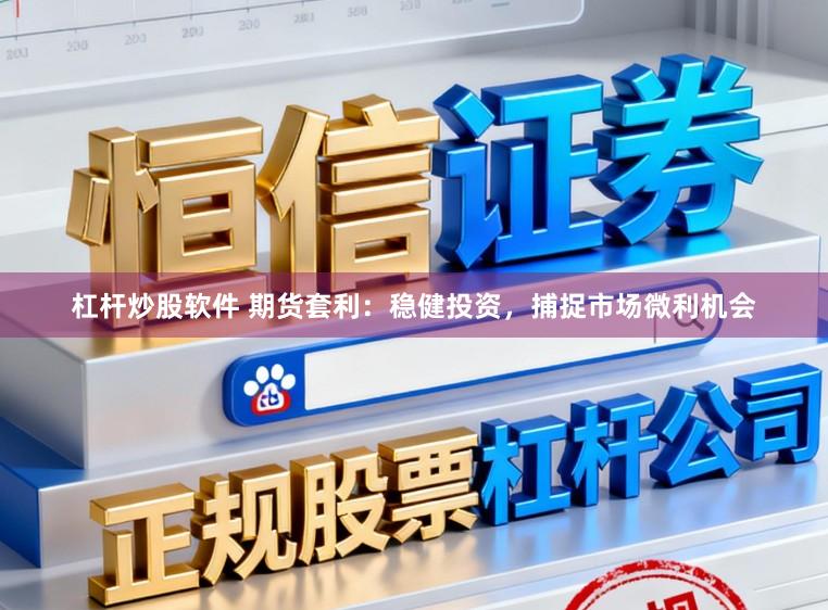 杠杆炒股软件 期货套利:稳健投资,捕捉市场微利机会