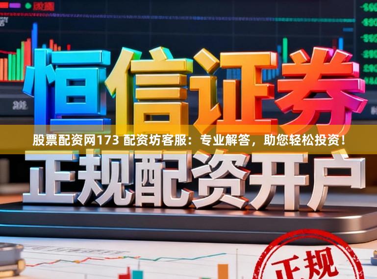 股票配资网173 配资坊客服：专业解答，助您轻松投资！