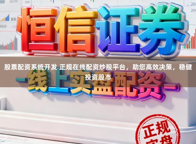 股票配资系统开发 正规在线配资炒股平台，助您高效决策，稳健投资股市