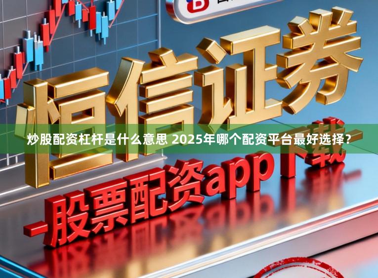 炒股配资杠杆是什么意思 2025年哪个配资平台最好选择？