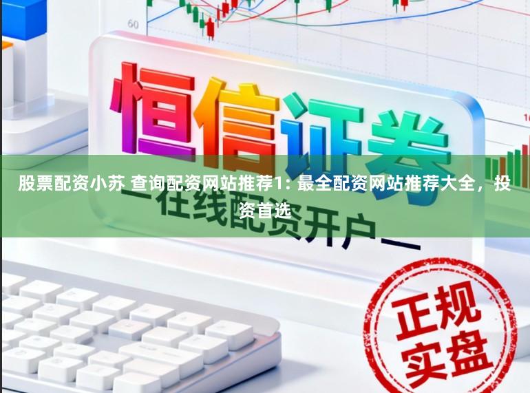 股票配资小苏 查询配资网站推荐1: 最全配资网站推荐大全，投资首选