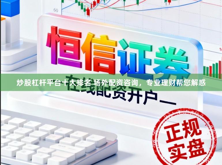 炒股杠杆平台十大排名 场外配资咨询，专业理财帮您解惑