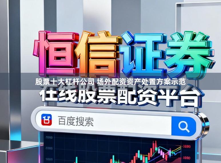 股票十大杠杆公司 场外配资资产处置方案示范