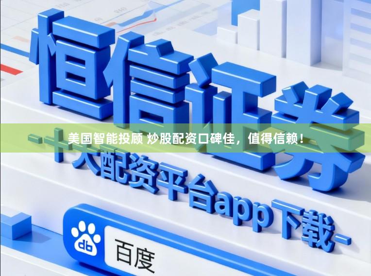 美国智能投顾 炒股配资口碑佳，值得信赖！