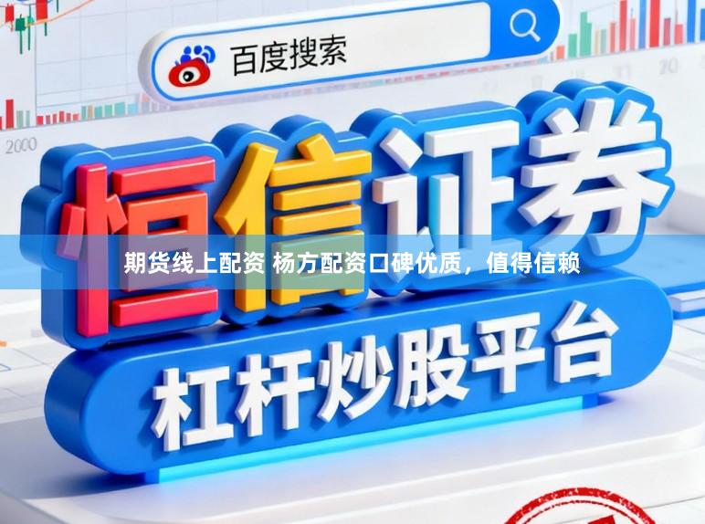 期货线上配资 杨方配资口碑优质，值得信赖