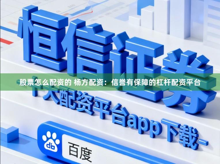 股票怎么配资的 杨方配资：信誉有保障的杠杆配资平台