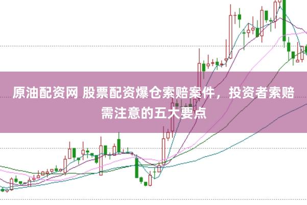 原油配资网 股票配资爆仓索赔案件，投资者索赔需注意的五大要点