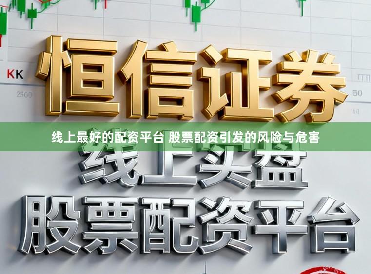 线上最好的配资平台 股票配资引发的风险与危害