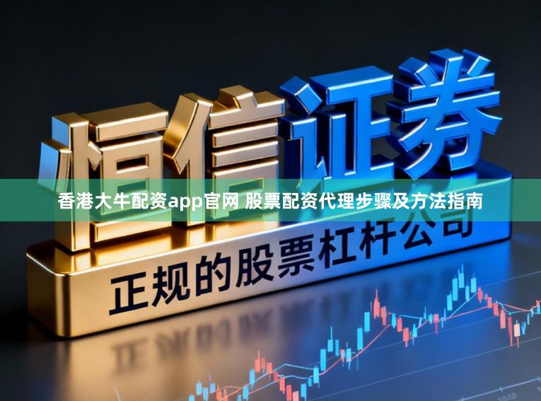 香港大牛配资app官网 股票配资代理步骤及方法指南