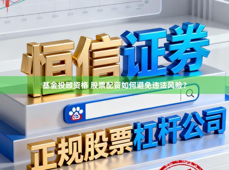 基金投顾资格 股票配资如何避免违法风险？