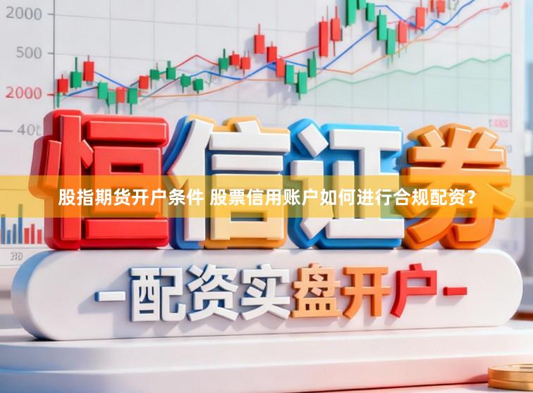 股指期货开户条件 股票信用账户如何进行合规配资？