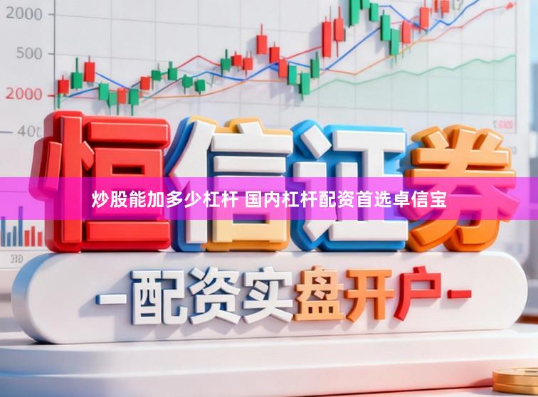 炒股能加多少杠杆 国内杠杆配资首选卓信宝