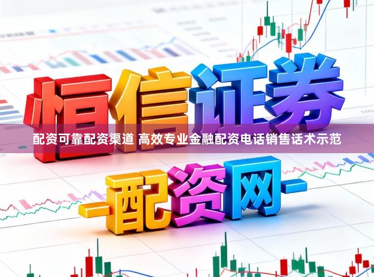 配资可靠配资渠道 高效专业金融配资电话销售话术示范
