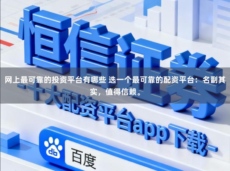 网上最可靠的投资平台有哪些 选一个最可靠的配资平台：名副其实，值得信赖。