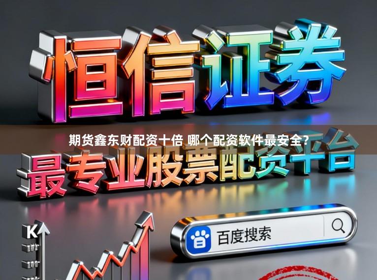 期货鑫东财配资十倍 哪个配资软件最安全？
