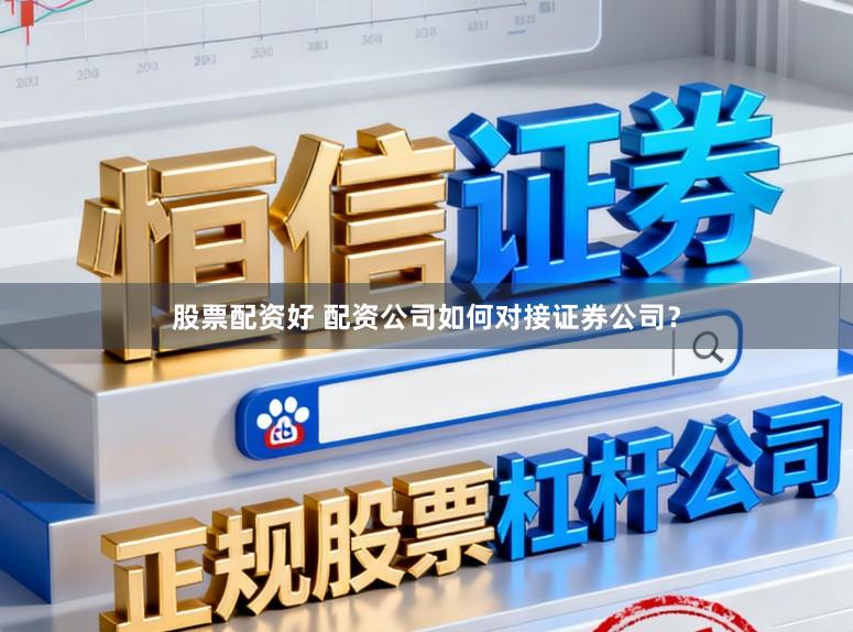 股票配资好 配资公司如何对接证券公司？