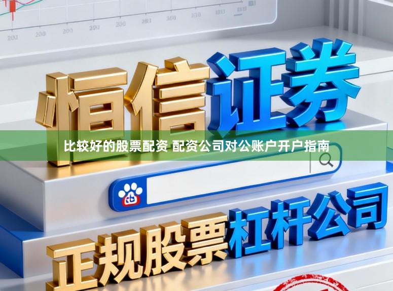 比较好的股票配资 配资公司对公账户开户指南