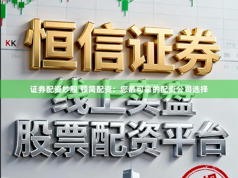 证券配资炒股 顿简配资：您最可靠的配资公司选择