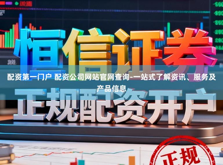 配资第一门户 配资公司网站官网查询-一站式了解资讯、服务及产品信息
