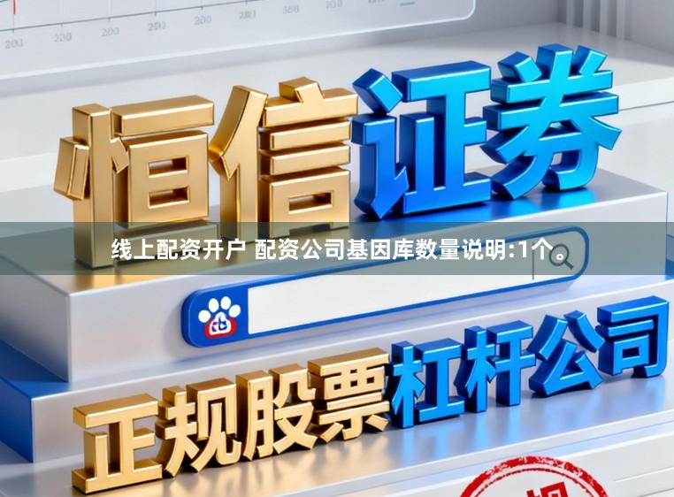 线上配资开户 配资公司基因库数量说明:1个。