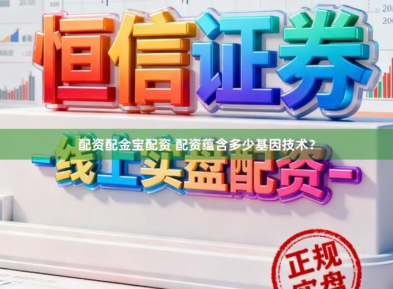 配资配金宝配资 配资蕴含多少基因技术？