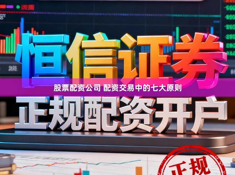 股票配资公司 配资交易中的七大原则