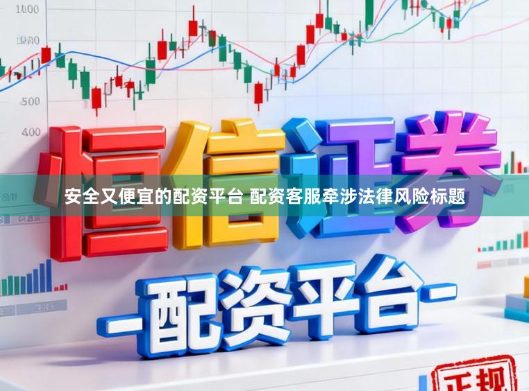 安全又便宜的配资平台 配资客服牵涉法律风险标题