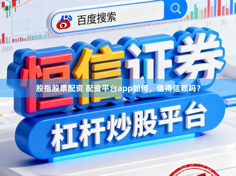 股指股票配资 配资平台app如何，值得信赖吗？