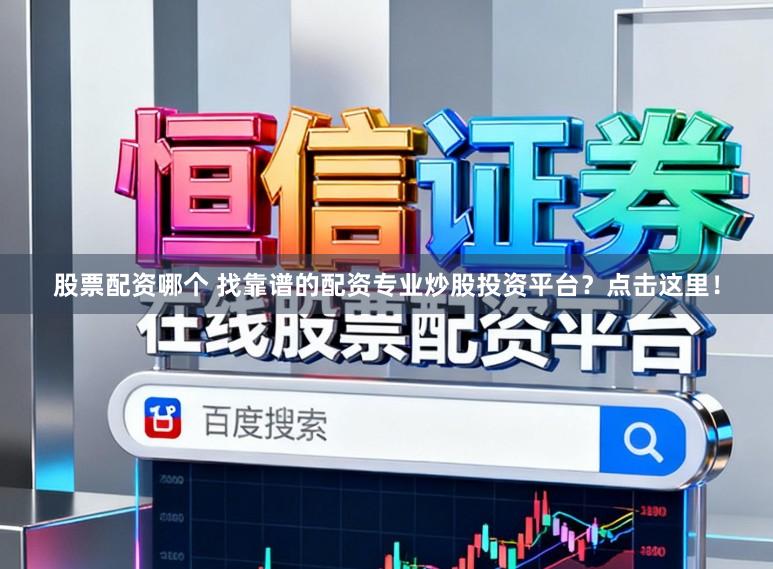股票配资哪个 找靠谱的配资专业炒股投资平台？点击这里！