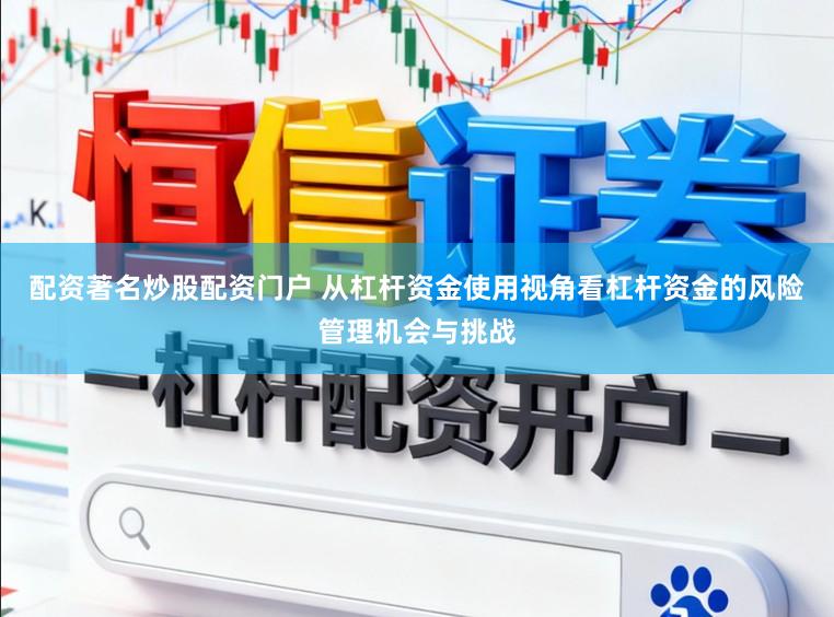 配资著名炒股配资门户 从杠杆资金使用视角看杠杆资金的风险管理机会与挑战