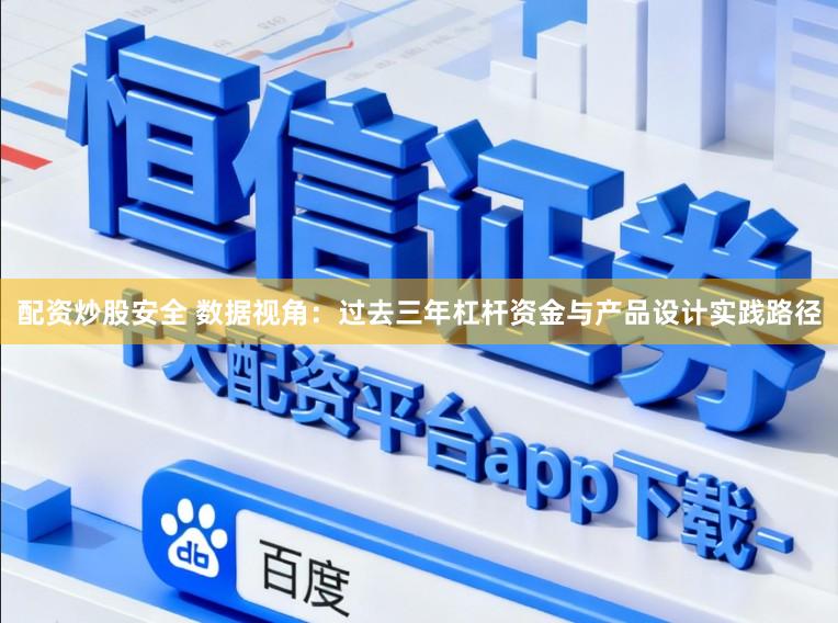 配资炒股安全 数据视角：过去三年杠杆资金与产品设计实践路径