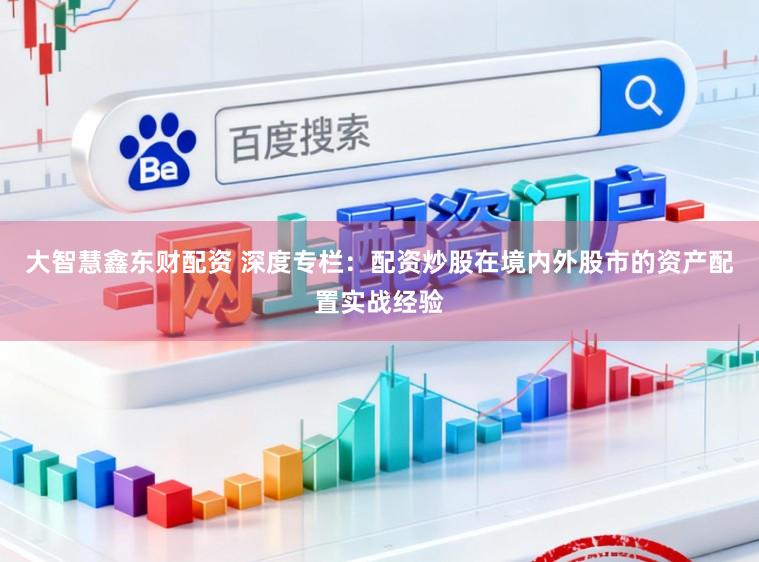 大智慧鑫东财配资 深度专栏：配资炒股在境内外股市的资产配置实战经验