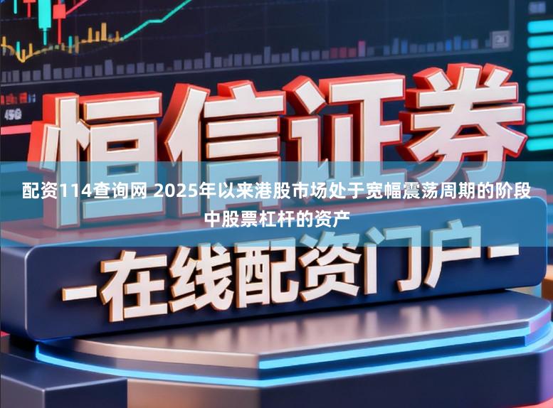 配资114查询网 2025年以来港股市场处于宽幅震荡周期的阶段中股票杠杆的资产