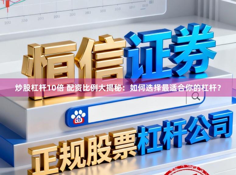 炒股杠杆10倍 配资比例大揭秘：如何选择最适合你的杠杆？