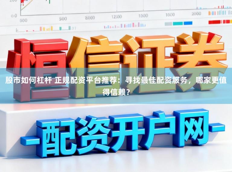 股市如何杠杆 正规配资平台推荐：寻找最佳配资服务，哪家更值得信赖？