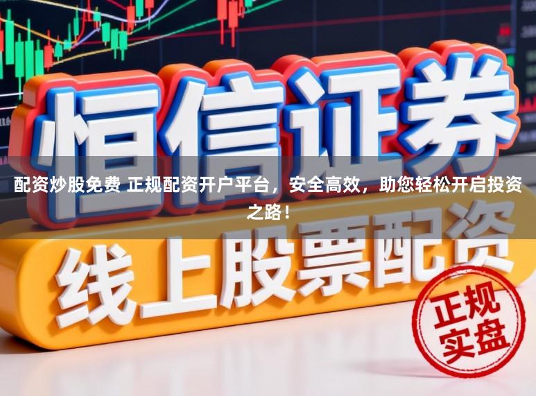 配资炒股免费 正规配资开户平台,安全高效,助您轻松开启投资之路!