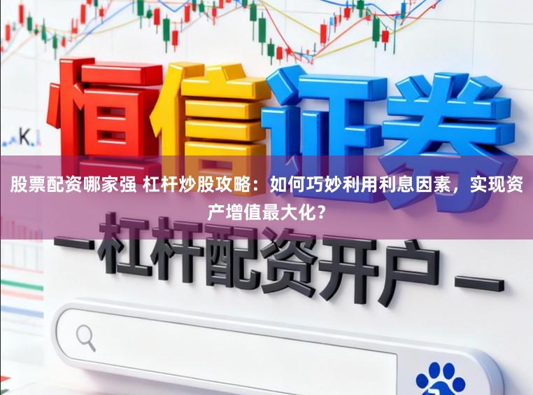 股票配资哪家强 杠杆炒股攻略：如何巧妙利用利息因素，实现资产增值最大化？