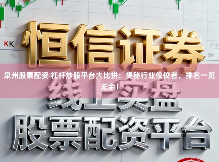 泉州股票配资 杠杆炒股平台大比拼:揭秘行业佼佼者,排名一览无余!