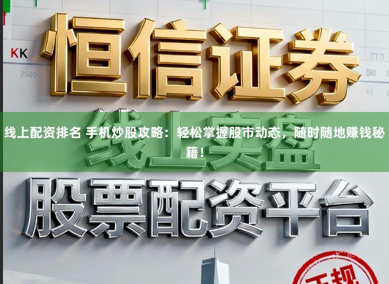 线上配资排名 手机炒股攻略：轻松掌握股市动态，随时随地赚钱秘籍！