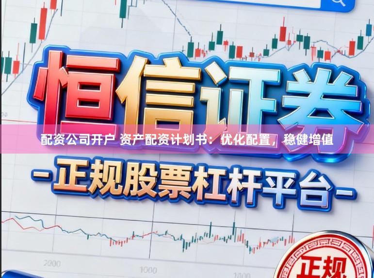 配资公司开户 资产配资计划书：优化配置，稳健增值