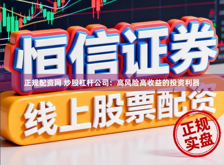 正规配资网 炒股杠杆公司：高风险高收益的投资利器